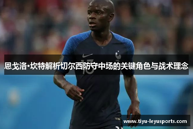 恩戈洛·坎特解析切尔西防守中场的关键角色与战术理念