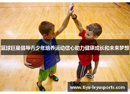 篮球巨星倡导青少年培养运动信心助力健康成长和未来梦想
