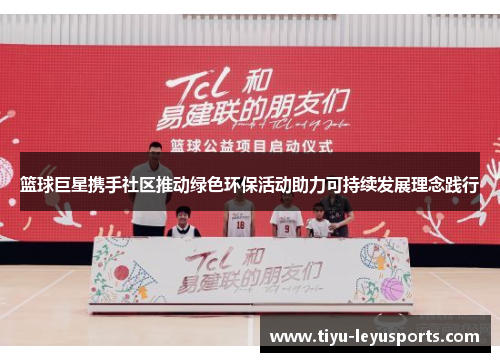 篮球巨星携手社区推动绿色环保活动助力可持续发展理念践行