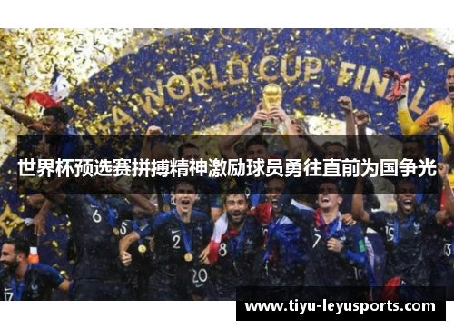 世界杯预选赛拼搏精神激励球员勇往直前为国争光