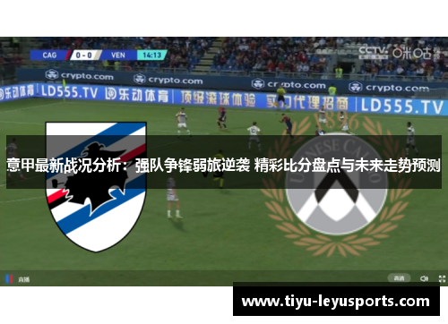 意甲最新战况分析：强队争锋弱旅逆袭 精彩比分盘点与未来走势预测