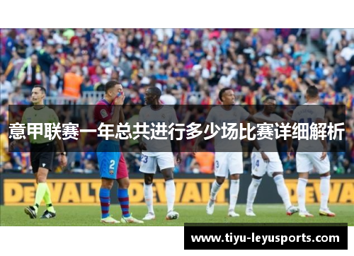 意甲联赛一年总共进行多少场比赛详细解析