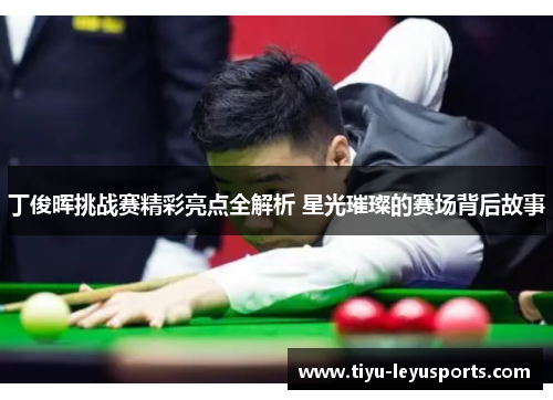 丁俊晖挑战赛精彩亮点全解析 星光璀璨的赛场背后故事