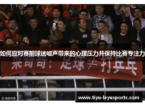 如何应对赛前球迷嘘声带来的心理压力并保持比赛专注力