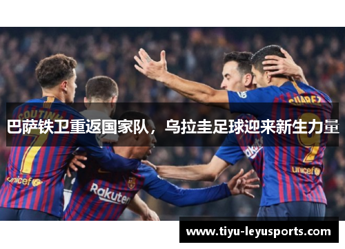 巴萨铁卫重返国家队，乌拉圭足球迎来新生力量