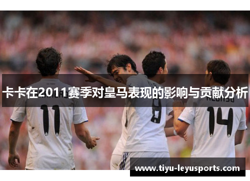卡卡在2011赛季对皇马表现的影响与贡献分析
