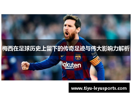 梅西在足球历史上留下的传奇足迹与伟大影响力解析