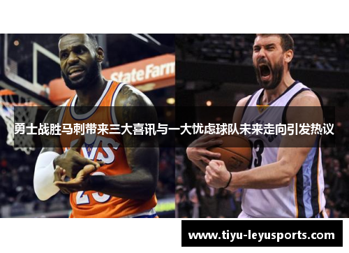 勇士战胜马刺带来三大喜讯与一大忧虑球队未来走向引发热议