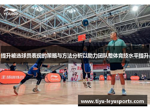 提升被选球员表现的策略与方法分析以助力团队整体竞技水平提升