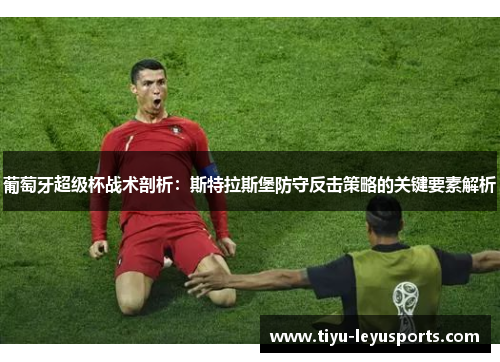 葡萄牙超级杯战术剖析：斯特拉斯堡防守反击策略的关键要素解析