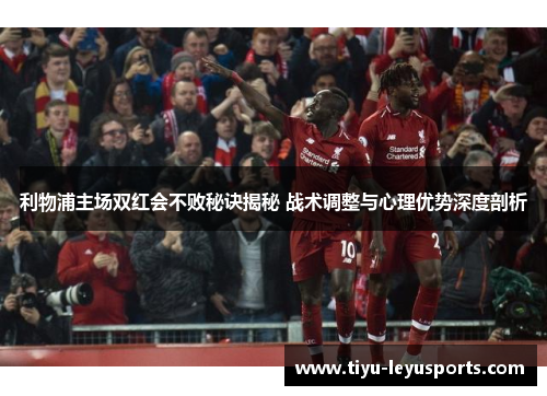 利物浦主场双红会不败秘诀揭秘 战术调整与心理优势深度剖析
