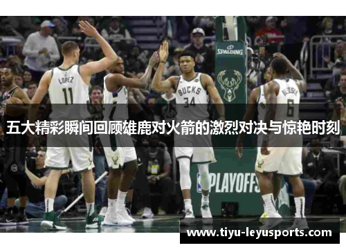 五大精彩瞬间回顾雄鹿对火箭的激烈对决与惊艳时刻