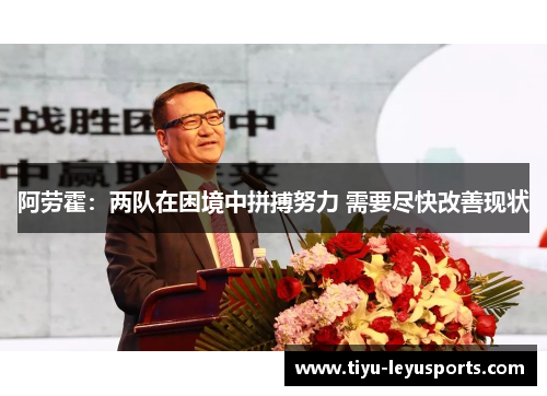 阿劳霍：两队在困境中拼搏努力 需要尽快改善现状