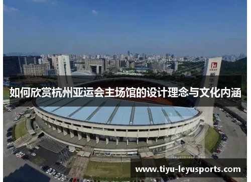如何欣赏杭州亚运会主场馆的设计理念与文化内涵