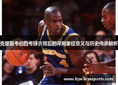 克里斯韦伯四号球衣背后的深刻象征意义与历史传承解析