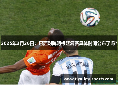 2025年3月26日：巴西对阵阿根廷复赛具体时间公布了吗？