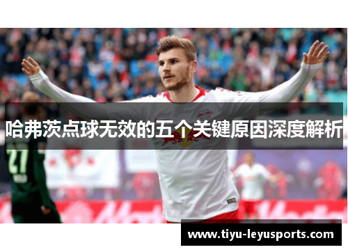 哈弗茨点球无效的五个关键原因深度解析