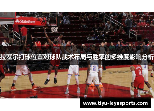 拉塞尔打球位置对球队战术布局与胜率的多维度影响分析 拉塞尔打球位置对球队战术布局与胜率的多维度影响分析
