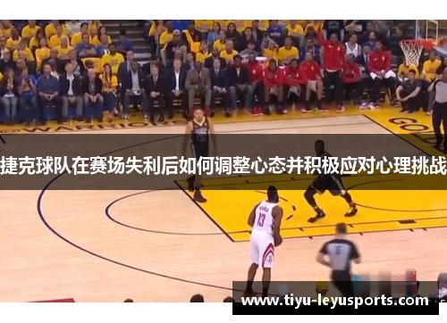 捷克球队在赛场失利后如何调整心态并积极应对心理挑战