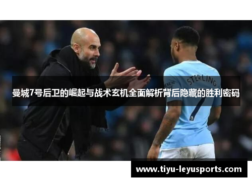 曼城7号后卫的崛起与战术玄机全面解析背后隐藏的胜利密码 曼城7号后卫的崛起与战术玄机全面解析背后隐藏的胜利密码