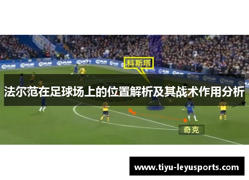 法尔范在足球场上的位置解析及其战术作用分析 法尔范在足球场上的位置解析及其战术作用分析