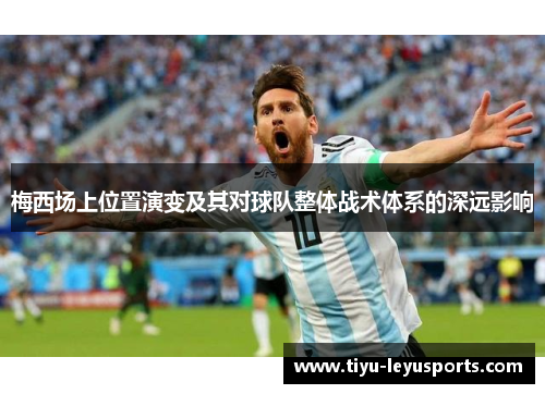 梅西场上位置演变及其对球队整体战术体系的深远影响