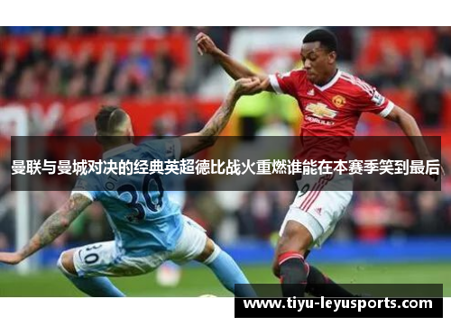 曼联与曼城对决的经典英超德比战火重燃谁能在本赛季笑到最后 曼联与曼城对决的经典英超德比战火重燃谁能在本赛季笑到最后