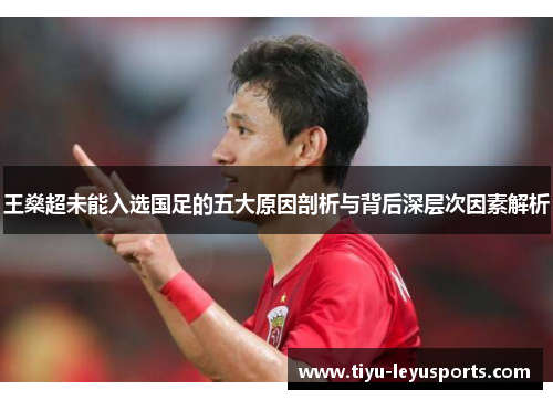 王燊超未能入选国足的五大原因剖析与背后深层次因素解析 王燊超未能入选国足的五大原因剖析与背后深层次因素解析